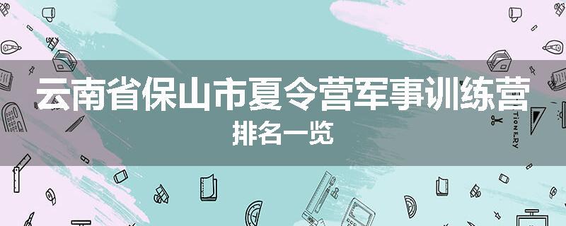 云南省保山市夏令营军事训练营排名一览
