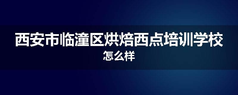 西安市临潼区烘焙西点培训学校怎么样