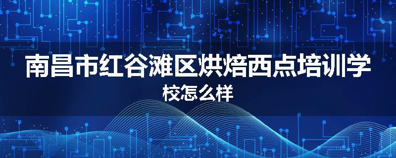 南昌市红谷滩区烘焙西点培训学校怎么样