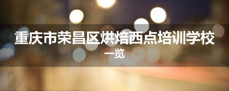 重庆市荣昌区烘焙西点培训学校一览