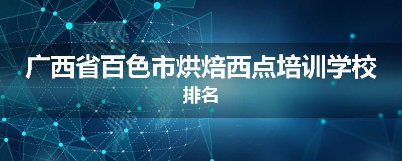 广西省百色市烘焙西点培训学校排名