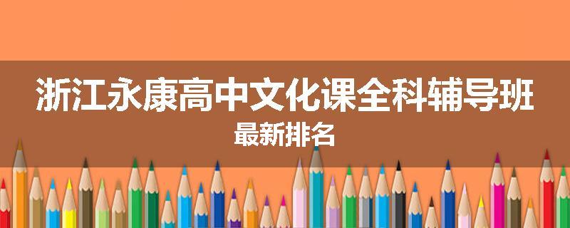 浙江永康高中文化课全科辅导班最新排名