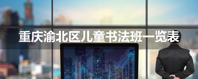 重庆渝北区儿童书法班一览表