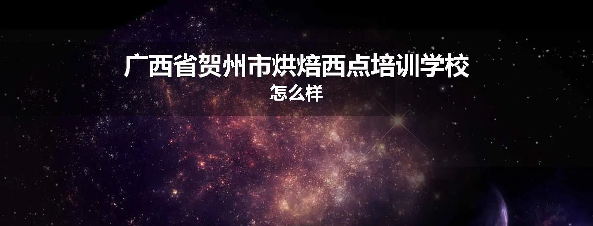 广西省贺州市烘焙西点培训学校怎么样
