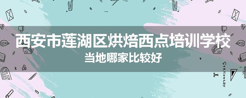 西安市莲湖区烘焙西点培训学校当地哪家比较好