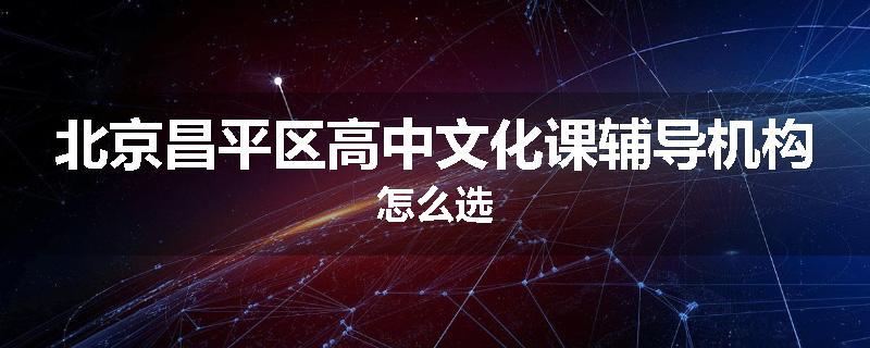 北京昌平区高中文化课辅导机构怎么选