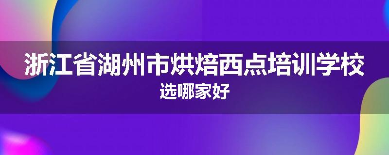 浙江省湖州市烘焙西点培训学校选哪家好