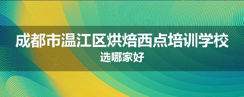成都市温江区烘焙西点培训学校选哪家好