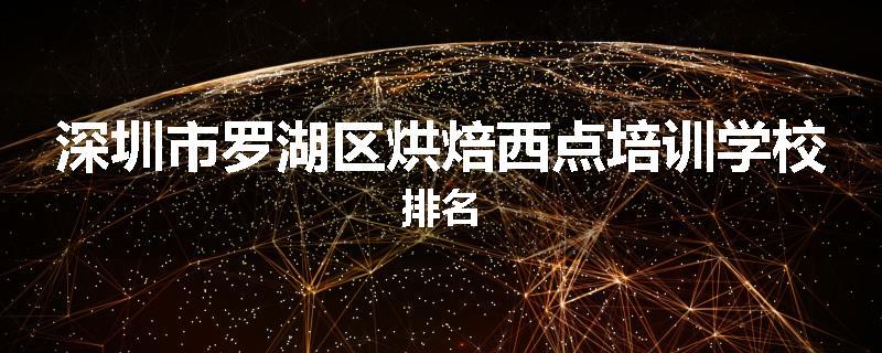 深圳市罗湖区烘焙西点培训学校排名