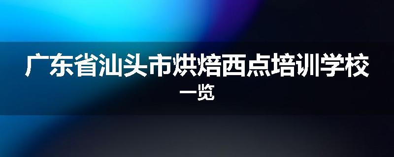 广东省汕头市烘焙西点培训学校一览