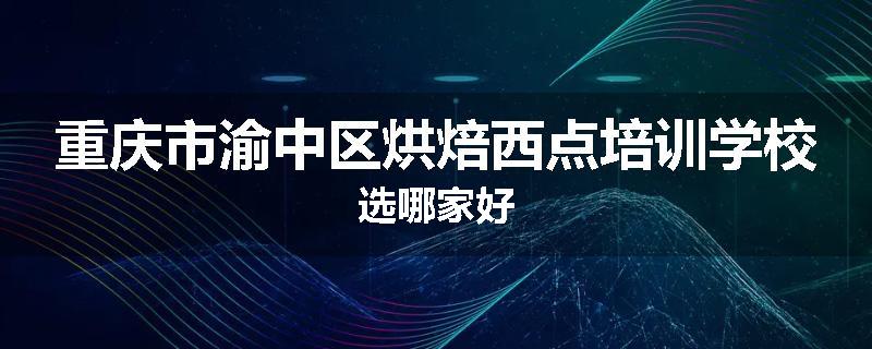 重庆市渝中区烘焙西点培训学校选哪家好