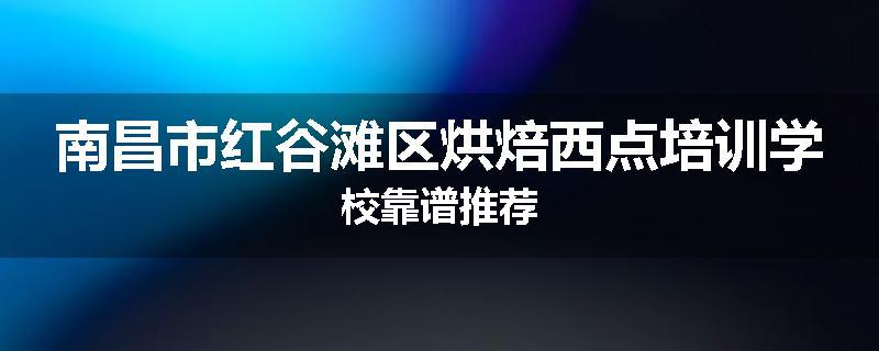 南昌市红谷滩区烘焙西点培训学校靠谱推荐