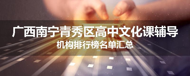 广西南宁青秀区高中文化课辅导机构排行榜名单汇总