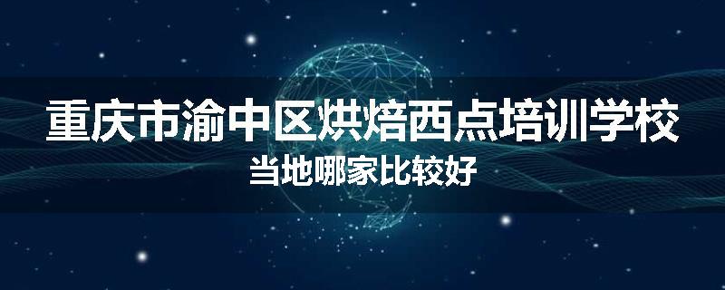 重庆市渝中区烘焙西点培训学校当地哪家比较好