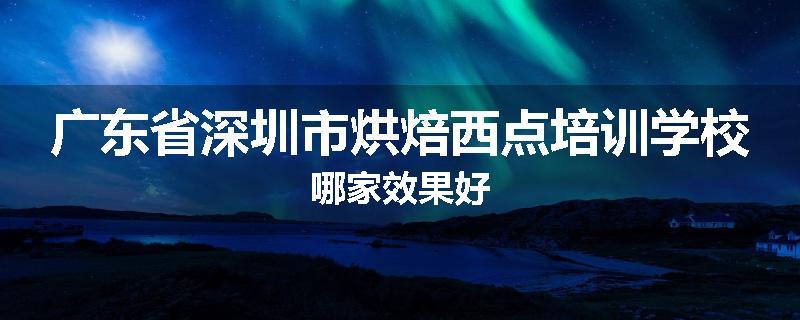 广东省深圳市烘焙西点培训学校哪家效果好