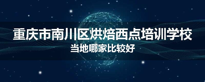 重庆市南川区烘焙西点培训学校当地哪家比较好