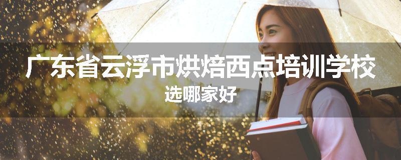广东省云浮市烘焙西点培训学校选哪家好