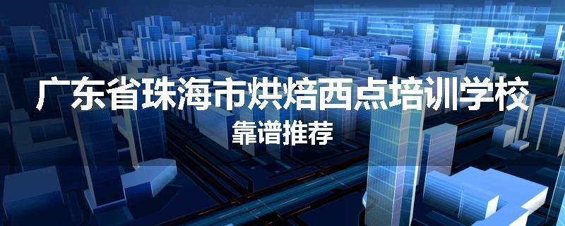 广东省珠海市烘焙西点培训学校靠谱推荐
