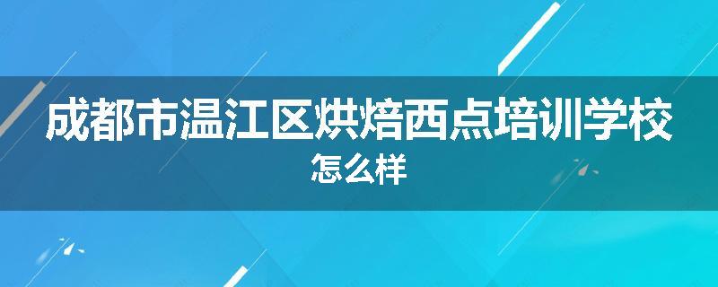 成都市温江区烘焙西点培训学校怎么样