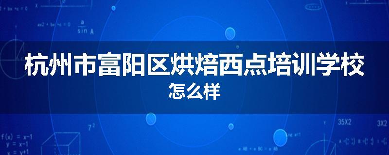 杭州市富阳区烘焙西点培训学校怎么样