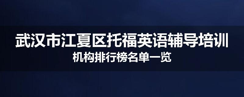 武汉市江夏区托福英语辅导培训机构排行榜名单一览