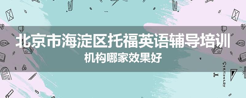 北京市海淀区托福英语辅导培训机构哪家效果好