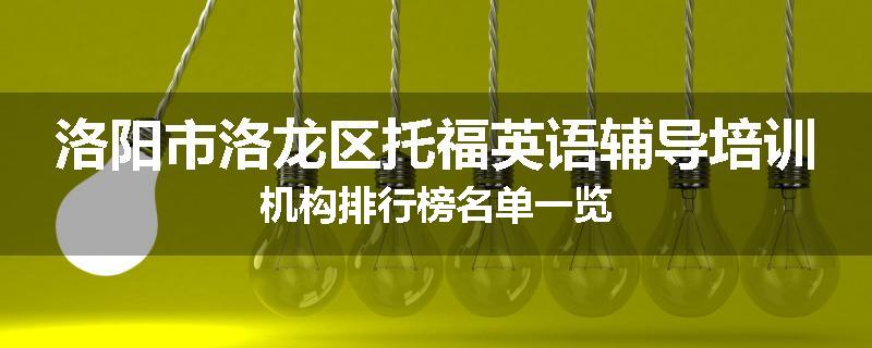 洛阳市洛龙区托福英语辅导培训机构排行榜名单一览