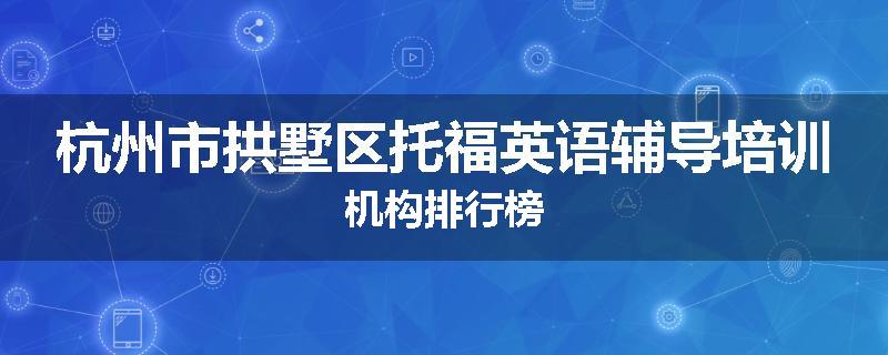 杭州市拱墅区托福英语辅导培训机构排行榜