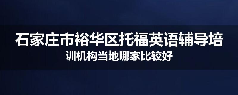 石家庄市裕华区托福英语辅导培训机构当地哪家比较好