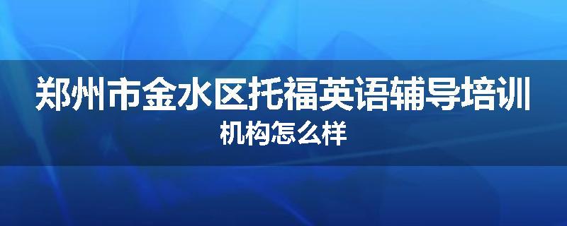 郑州市金水区托福英语辅导培训机构怎么样