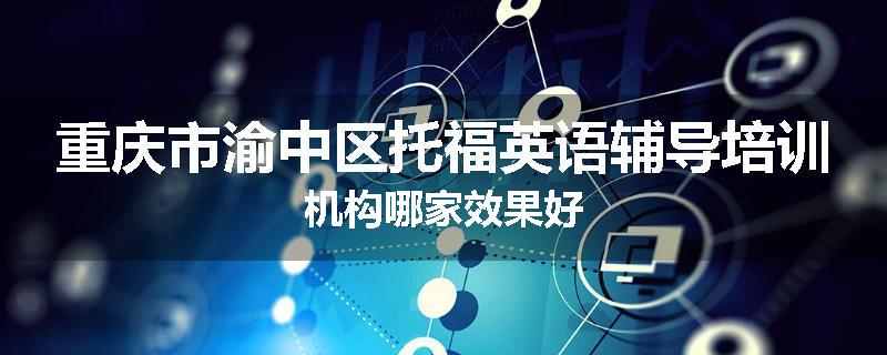 重庆市渝中区托福英语辅导培训机构哪家效果好
