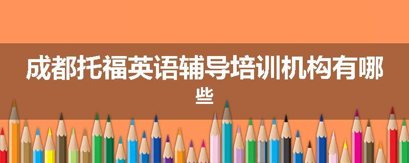 成都托福英语辅导培训机构有哪些