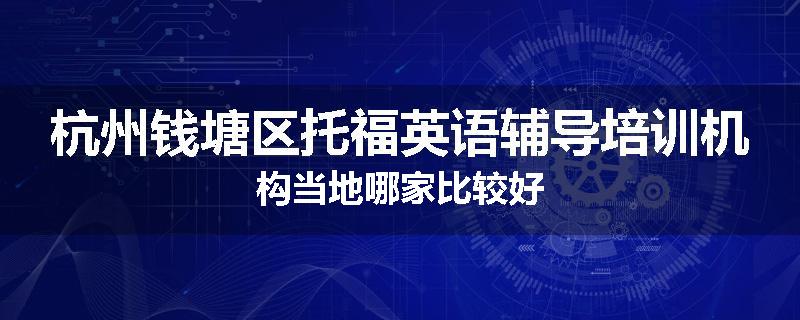 杭州钱塘区托福英语辅导培训机构当地哪家比较好