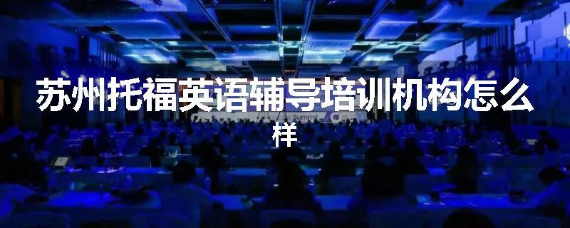 苏州托福英语辅导培训机构怎么样