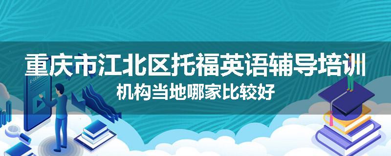 重庆市江北区托福英语辅导培训机构当地哪家比较好