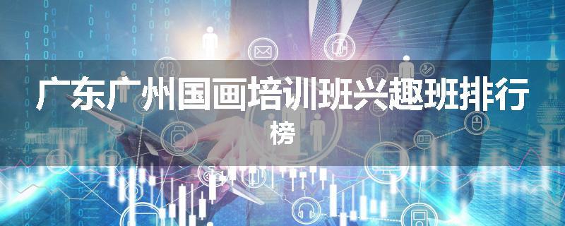 广东广州国画培训班兴趣班排行榜