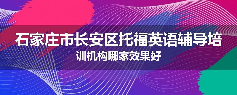 石家庄市长安区托福英语辅导培训机构哪家效果好