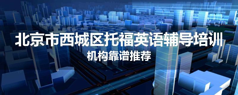 北京市西城区托福英语辅导培训机构靠谱推荐