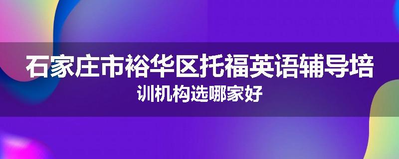 石家庄市裕华区托福英语辅导培训机构选哪家好