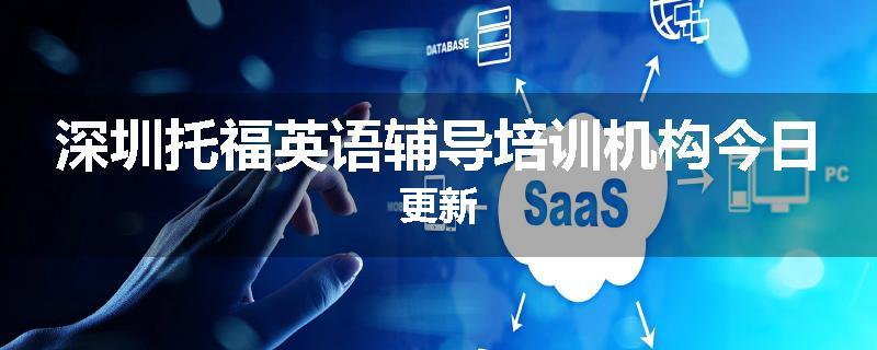 深圳托福英语辅导培训机构今日更新
