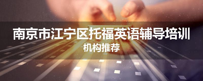 南京市江宁区托福英语辅导培训机构推荐