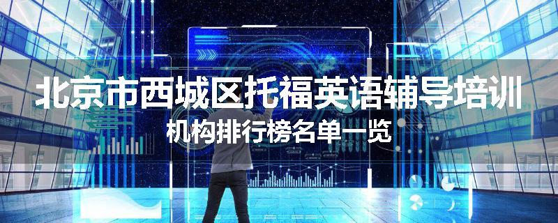 北京市西城区托福英语辅导培训机构排行榜名单一览