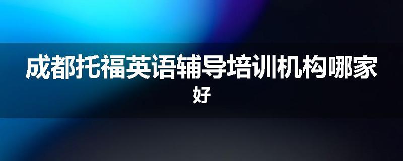 成都托福英语辅导培训机构哪家好