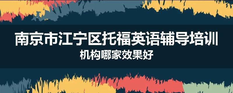 南京市江宁区托福英语辅导培训机构哪家效果好