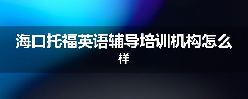 海口托福英语辅导培训机构怎么样