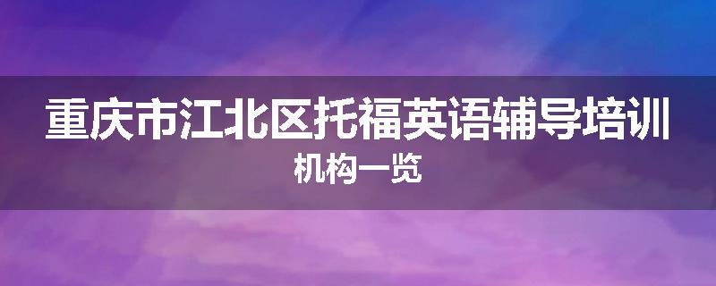 重庆市江北区托福英语辅导培训机构一览