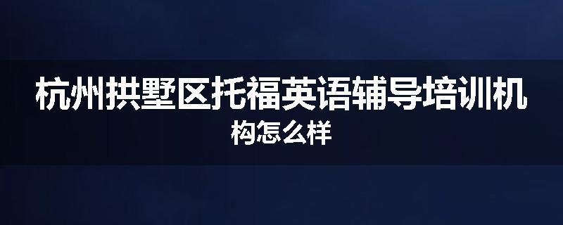 杭州拱墅区托福英语辅导培训机构怎么样
