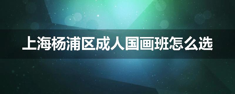 上海杨浦区成人国画班怎么选