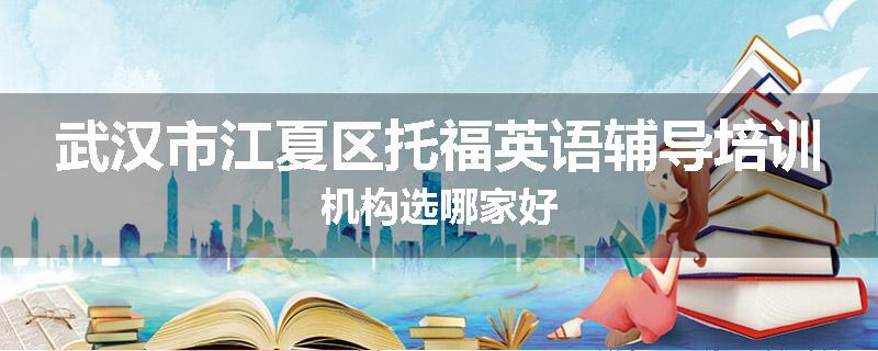 武汉市江夏区托福英语辅导培训机构选哪家好