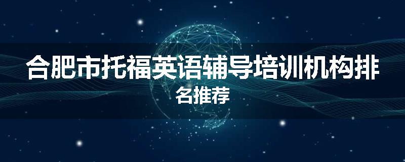 合肥市托福英语辅导培训机构排名推荐